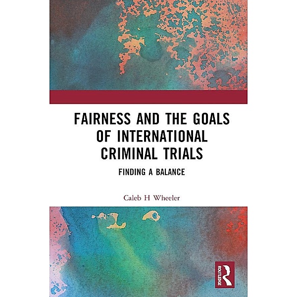 Fairness and the Goals of International Criminal Trials, Caleb H Wheeler