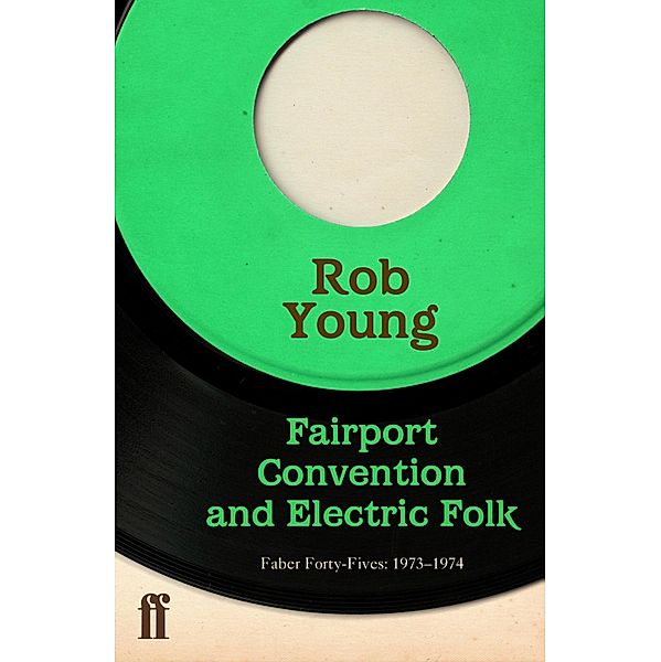 Fairport Convention and Electric Folk / Faber Forty-Fives Bd.2, Rob Young