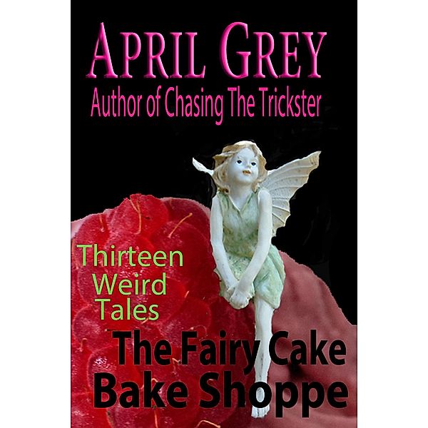 Fairy Cake Bake Shoppe and 13 Other Weird Tales / April Grey, April Grey