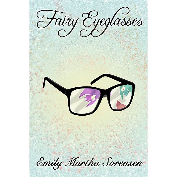 Fairy Eyeglasses (Fairy Senses) / Fairy Senses, Emily Martha Sorensen