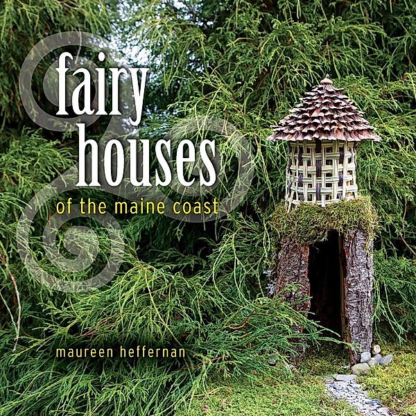 Fairy Houses of the Maine Coast, Maureen Heffernan
