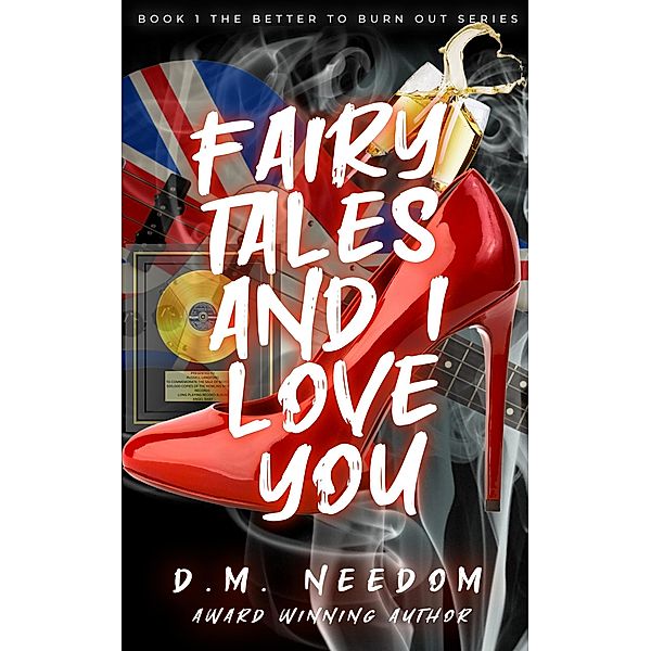 Fairy Tales and I Love You (Better To Burn Out, #1) / Better To Burn Out, D. M. Needom