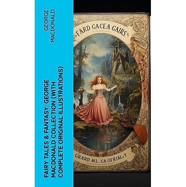 Fairy Tales & Fantasy: George MacDonald Collection (With Complete Original Illustrations), George Macdonald