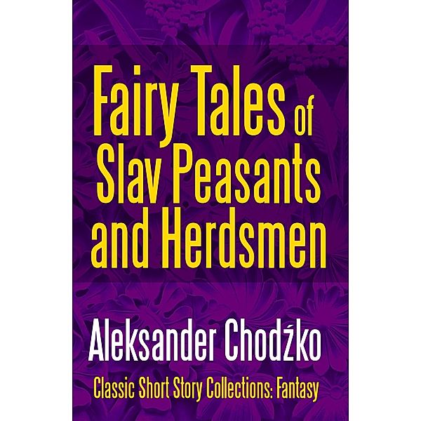 Fairy Tales of Slav Peasants and Herdsmen / Classic Short Story Collections: Fantasy Bd.4, Aleksander Chodzko