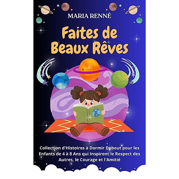 Faites de Beaux Rêves: Collection d'Histoires à Dormir Debout pour les Enfants de 4 à 8 Ans qui Inspirent le Respect des Autres, le Courage et l'Amitié, Maria Renné