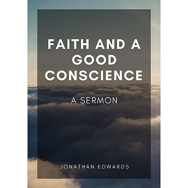 Faith and a Good Conscience: A Sermon, Jonathan Edwards