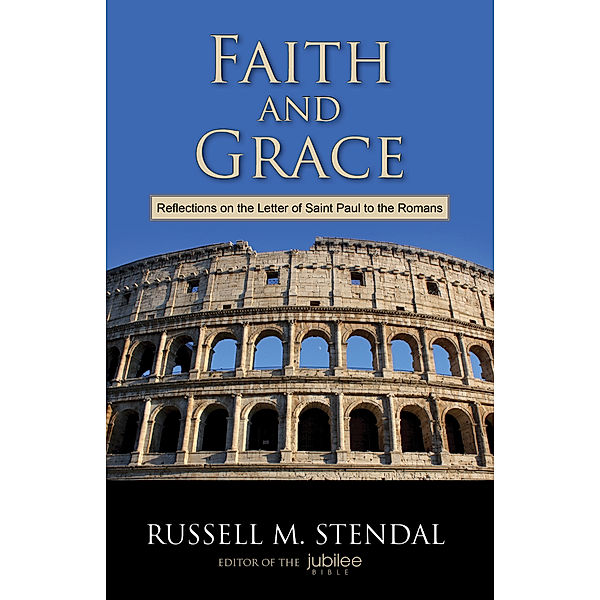 Faith and Grace: Reflections on the Letter of Saint Paul to the Romans, Russell M. Stendal