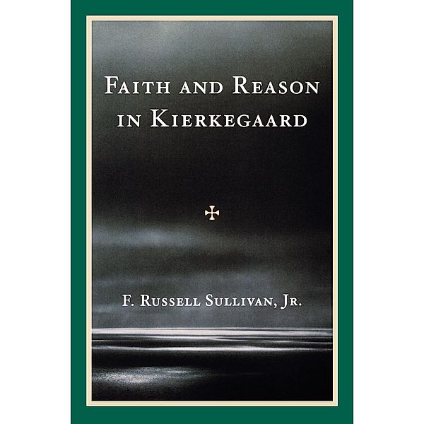 Faith and Reason in Kierkegaard, F. Russell Sullivan