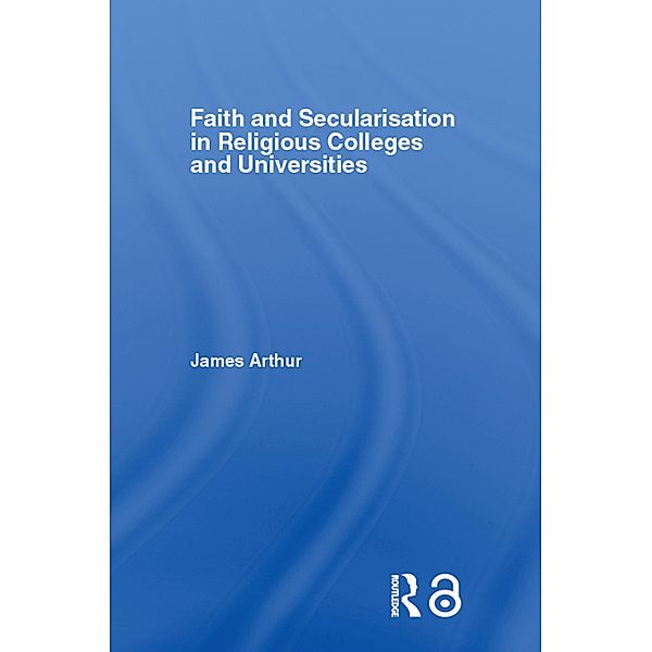 Faith and Secularisation in Religious Colleges and Universities, James Arthur