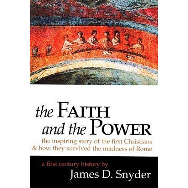 Faith and the Power: The Inspiring Story of the First Christians, James D. Snyder