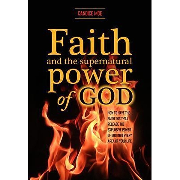 Faith and the Supernatural Power of God, Candice Moe