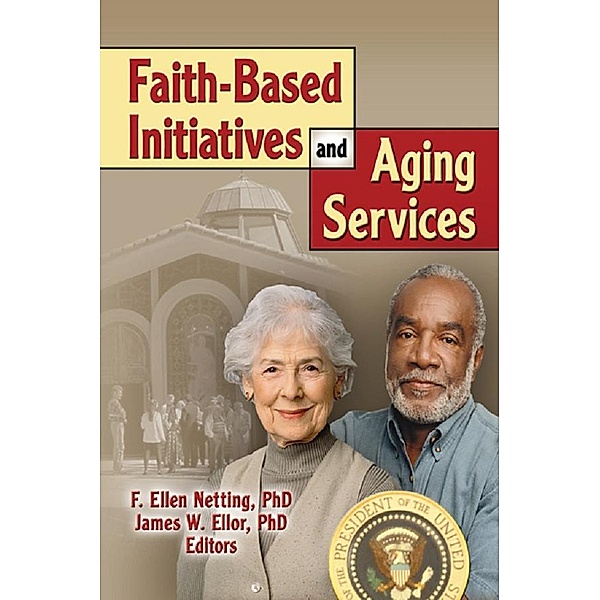 Faith-Based Initiatives and Aging Services, James W Ellor, F. Ellen Netting