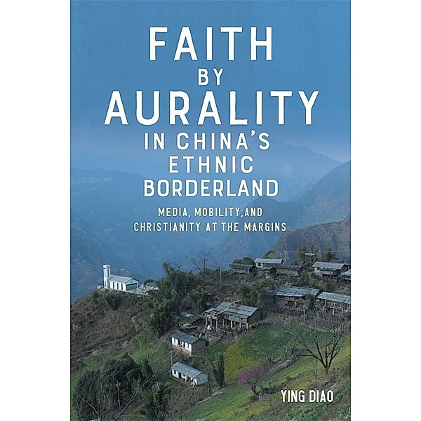 Faith by Aurality in China's Ethnic Borderland / Eastman/Rochester Studies Ethnomusicology Bd.15, Ying Diao