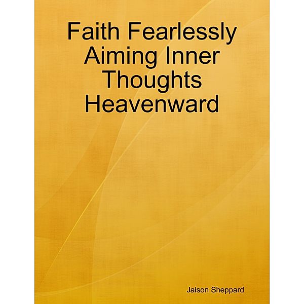 Faith Fearlessly Aiming Inner Thoughts Heavenward, Jaison Sheppard