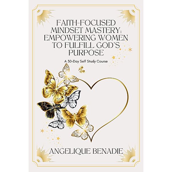 Faith-Focused Mindset Mastery: Empowering Women to Fulfill God's Purpose, Angelique Benadie