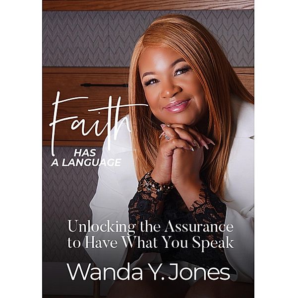 Faith Has a Language: Unlocking the Assurance to Have What You Speak, Wanda Jones