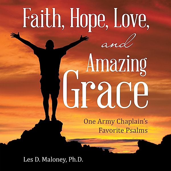 Faith, Hope, Love, and Amazing Grace, Les D. Maloney Ph. D.