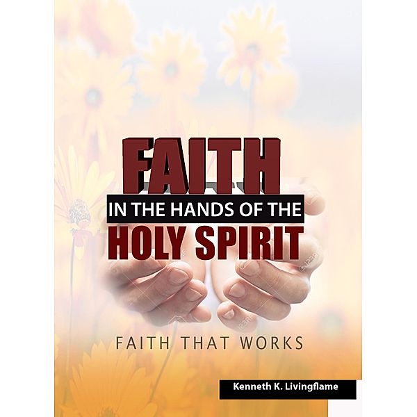 Faith In The Hands Of The Holy Spirit, Kenneth K Livingflame