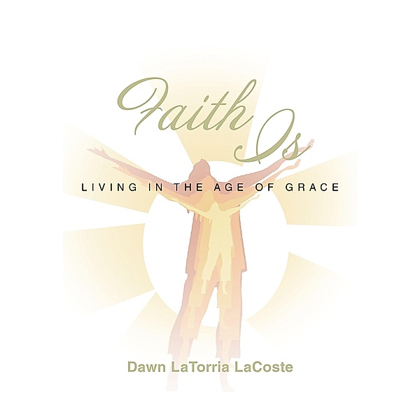 Faith Is / Christian Faith Publishing, Inc., Dawn Latorria Lacoste