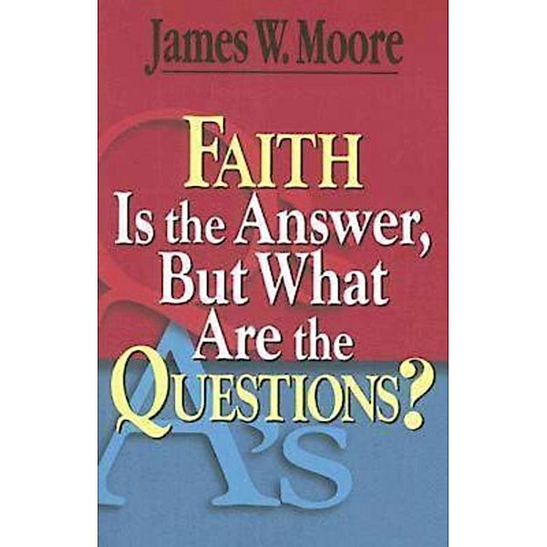 Faith Is the Answer, But What Are the Questions?, James W. Moore