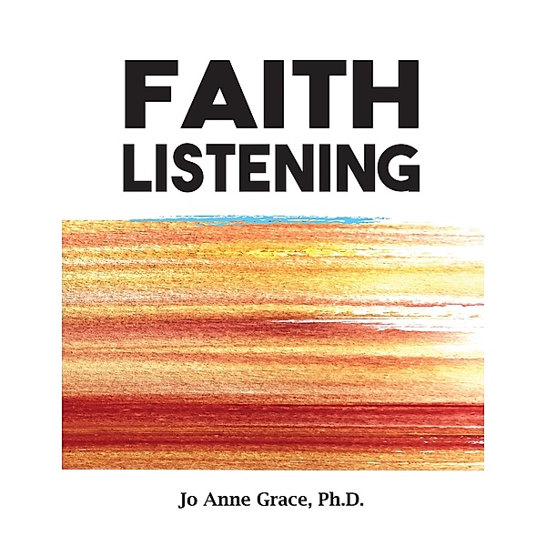 Faith Listening, Jo Anne Grace Ph. D.