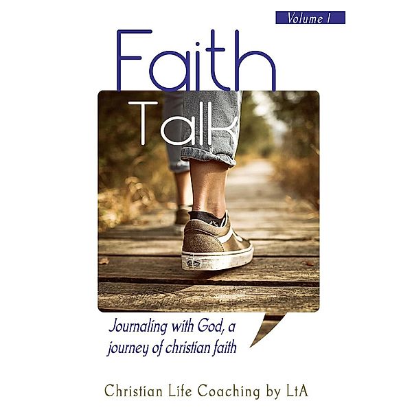 Faith Talk: Journaling With God, A Journey of Christian Faith (Volume 1), Christian Life Coaching by LtA