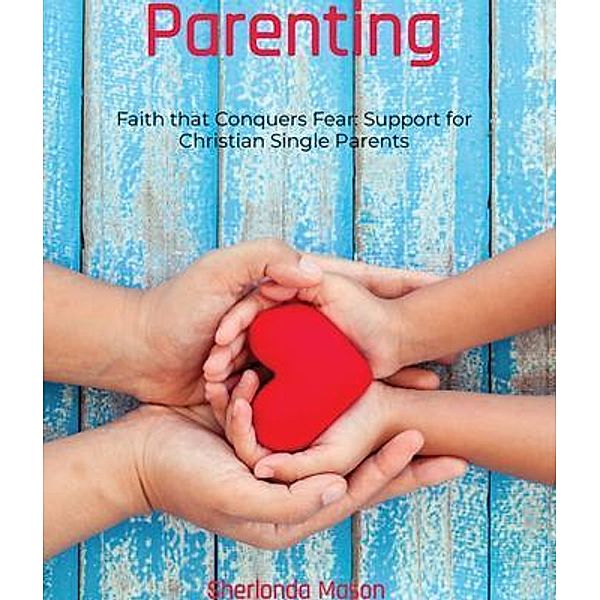 Faith that Conquers Fear: Support for Christian Single Parents: Support for Christian Single Parents, Sherlonda A Mason