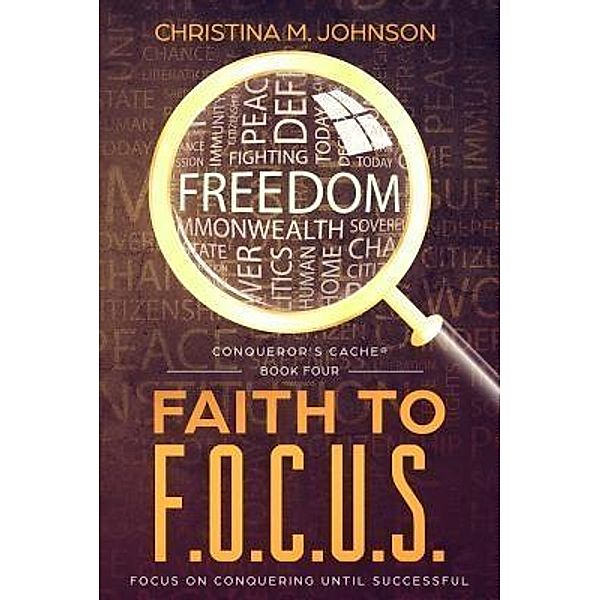 FAITH TO F.O.C.U.S. / CONQUEROR'S CACHE® Bd.FOUR, Christina M. Johnson