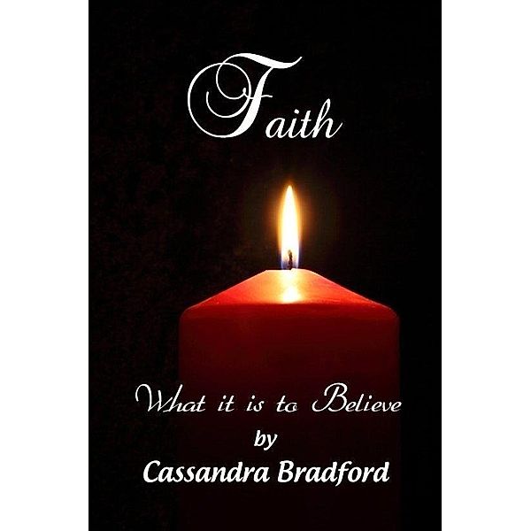 Faith: What it is to Believe / Cassandra Bradford, Cassandra Bradford