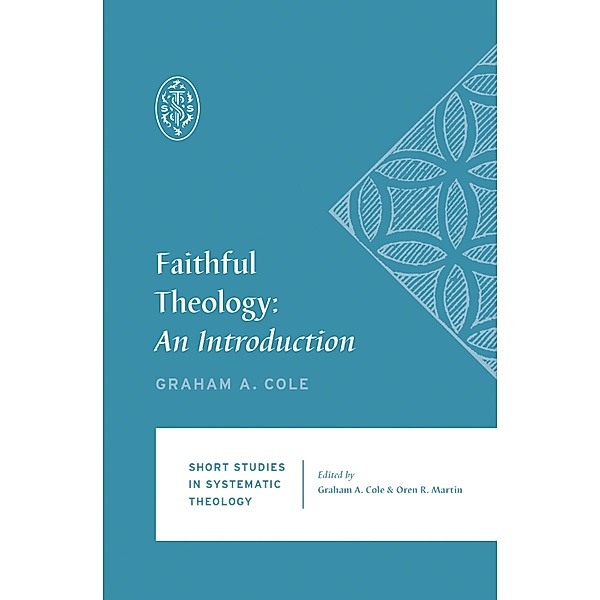 Faithful Theology / Short Studies in Systematic Theology, Graham A. Cole