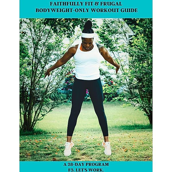 Faithfully Fit & Frugal Bodyweight - Only Workout Guide: a 28-Day Program (THE FIT & FRUGAL LIFE, #2) / THE FIT & FRUGAL LIFE, C. C. Evans