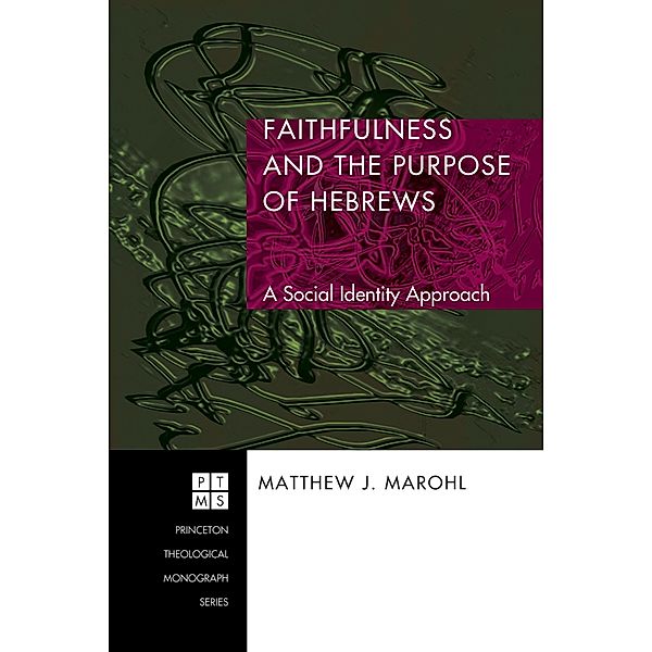 Faithfulness and the Purpose of Hebrews / Princeton Theological Monograph Series Bd.82, Matthew J. Marohl