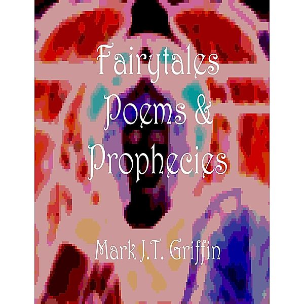 Faiytales, Poems and Prophecies, Mark J. T. Griffin