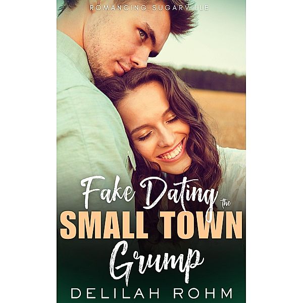 Fake Dating the Small Town Grump (Romancing Sugarville, #0) / Romancing Sugarville, Delilah Rohm