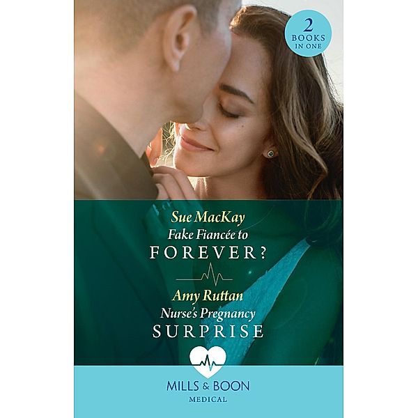 Fake Fiancée To Forever? / Nurse's Pregnancy Surprise: Fake Fiancée to Forever? / Nurse's Pregnancy Surprise (Mills & Boon Medical), Sue Mackay, Amy Ruttan