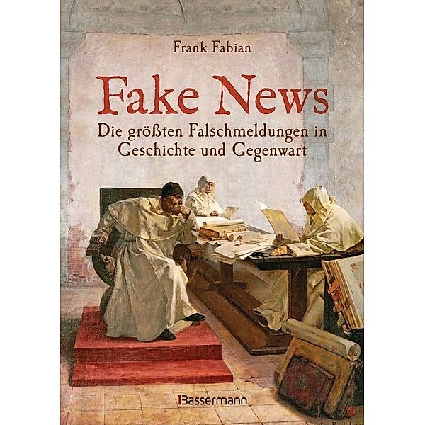 Fake News - Die größten Falschmeldungen in Geschichte und Gegenwart. Von der Inquisition bis Donald Trump, Frank Fabian
