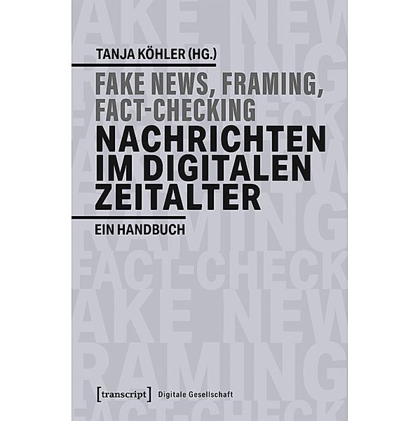 Fake News, Framing, Fact-Checking: Nachrichten im digitalen Zeitalter / Digitale Gesellschaft Bd.30