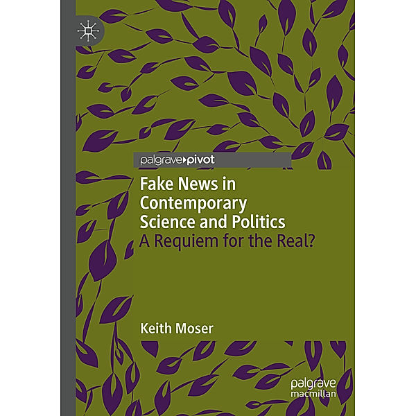 Fake News in Contemporary Science and Politics, Keith Moser