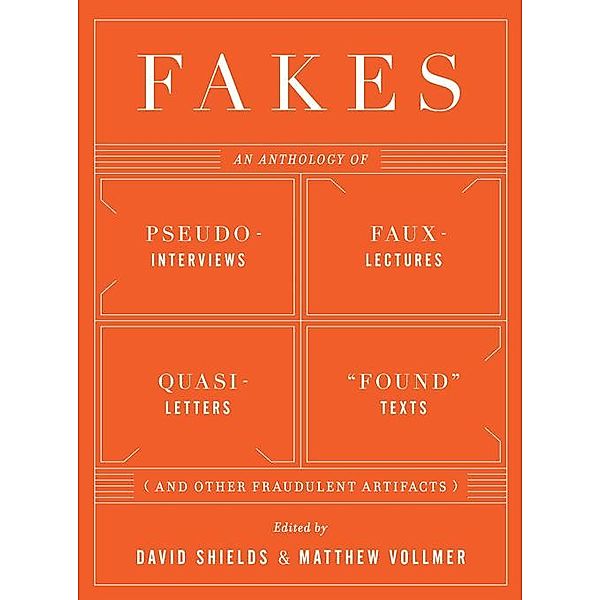 Fakes: An Anthology of Pseudo-Interviews, Faux-Lectures, Quasi-Letters, Found Texts, and Other Fraudulent Artifacts