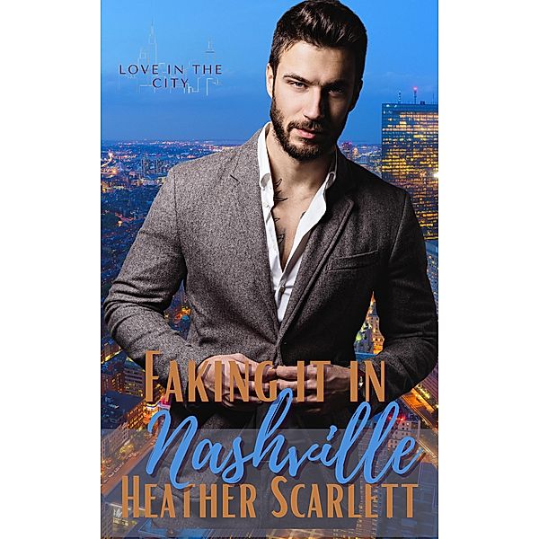 Faking it in Nashville (Love in the City, #2) / Love in the City, Heather Scarlett