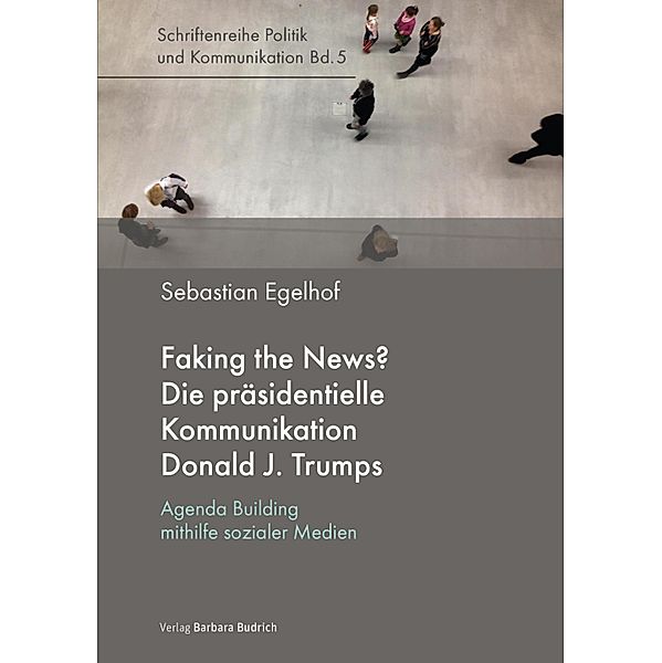 Faking the News? Die präsidentielle Kommunikation Donald J. Trumps / Politik und Kommunikation Bd.5, Sebastian Egelhof