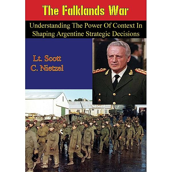 Falklands War: Understanding the Power of Context in Shaping Argentine Strategic Decisions, Lt. Scott C. Nietzel