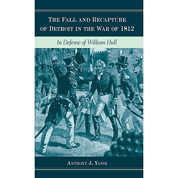 Fall and Recapture of Detroit in the War of 1812, Anthony J. Yanik