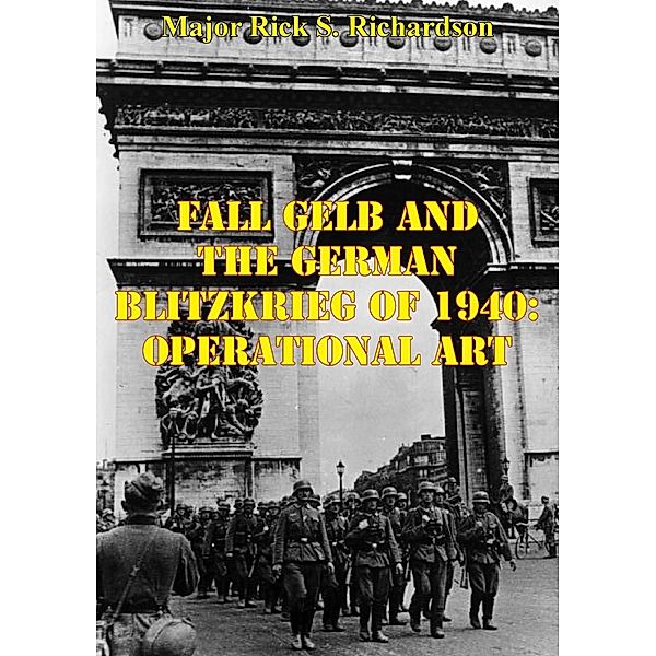 Fall Gelb And The German Blitzkrieg Of 1940: Operational Art, Major Rick S. Richardson