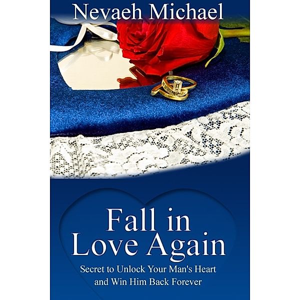 Fall in Love Again: Secret to Unlock Your Man's Heart and Win Him Back Forever, Nevaeh Michael