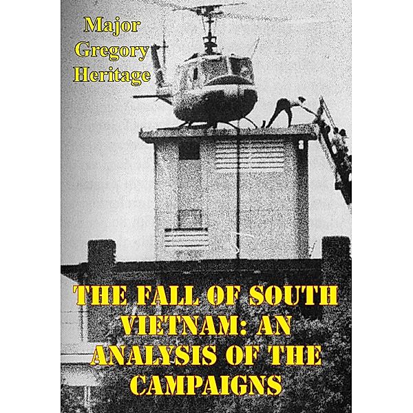 Fall Of South Vietnam: An Analysis Of The Campaigns, Major Gregory Heritage