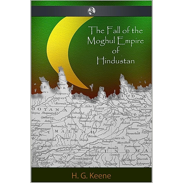 Fall of the Moghul Empire of Hindustan, H. G. Keene