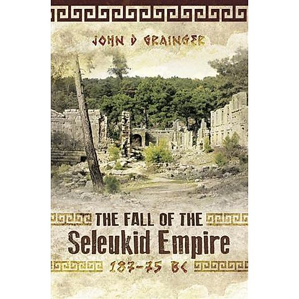 Fall of the Seleukid Empire 187-75 BC, John D Grainger