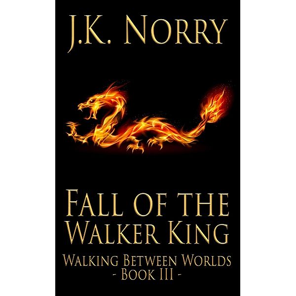Fall of the Walker King (Walking Between Worlds, #3) / Walking Between Worlds, J. K. Norry