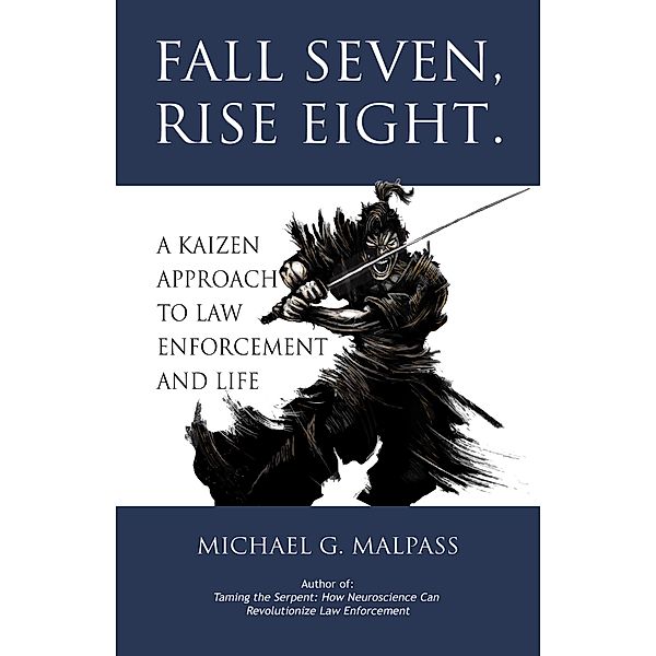 Fall Seven, Rise Eight. A Kaizen Approach to Law Enforcement and Life, Michael G. Malpass